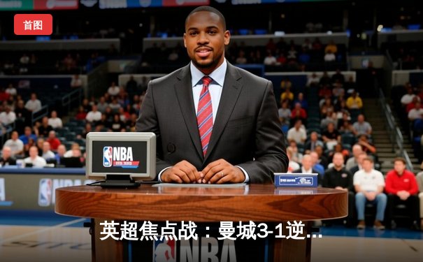 英超焦点战：曼城3-1逆转曼联，哈兰德双响锁定胜局