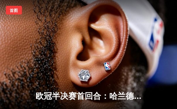 欧冠半决赛首回合：哈兰德哑火 皇马3-1逆转曼城占先机