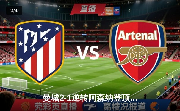 曼城2-1逆转阿森纳登顶英超，德布劳内传射建功，哈兰德赛季第30球锁定胜局 - 2