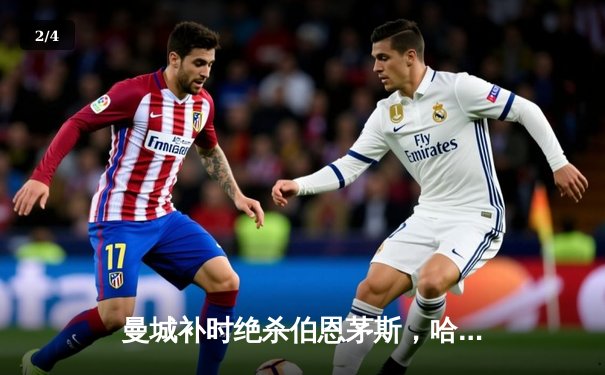 曼城补时绝杀伯恩茅斯，哈兰德双响领跑射手榜 - 2