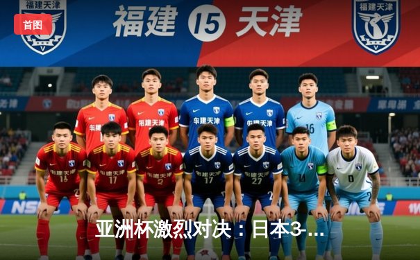 亚洲杯激烈对决：日本3-1战胜澳大利亚 久保建英传射建功