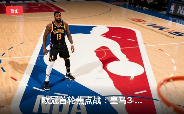 欧冠首轮焦点战：皇马3-1逆转柏林联合，贝林厄姆绝杀闪耀伯纳乌