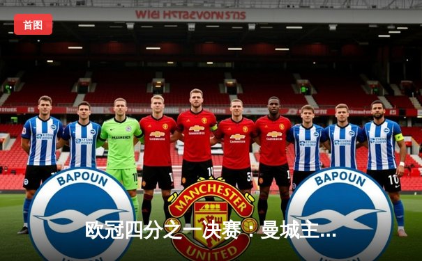 欧冠四分之一决赛：曼城主场4-3险胜皇家马德里，德布劳内传射建功演绎经典对决