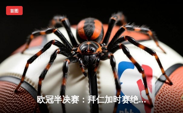 欧冠半决赛：拜仁加时赛绝处逢生 凯恩戴帽送皇马惜败