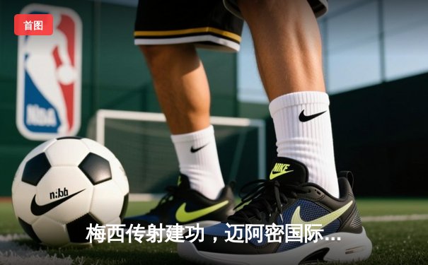 梅西传射建功，迈阿密国际3-1逆转华盛顿联，豪取联赛三连胜