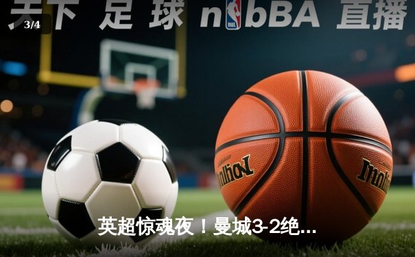 英超惊魂夜！曼城3-2绝杀热刺，哈兰德双响+95分钟点射定乾坤 - 3