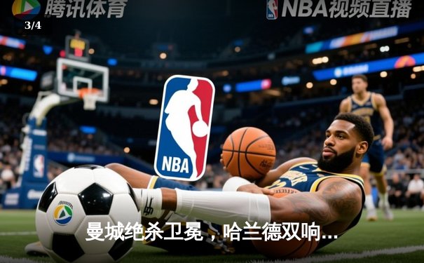 曼城绝杀卫冕，哈兰德双响锁定英超四连冠伟业 - 3