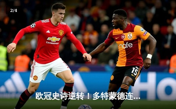 欧冠史诗逆转！多特蒙德连追三球4-3淘汰巴黎，桑乔独造两球闪耀威斯特法伦 - 2
