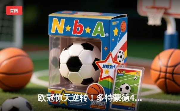 欧冠惊天逆转！多特蒙德4-2马竞总分5-4晋级四强，萨比策传射建功